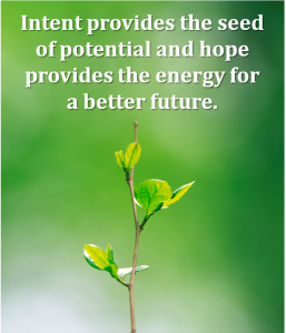 intent provides the seed of potential and hope provides the energy for a better future.